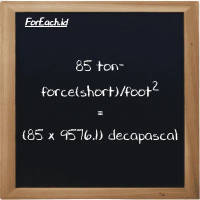 How to convert ton-force(short)/foot<sup>2</sup> to decapascal: 85 ton-force(short)/foot<sup>2</sup> (tf/ft<sup>2</sup>) is equivalent to 85 times 9576.1 decapascal (daPa)